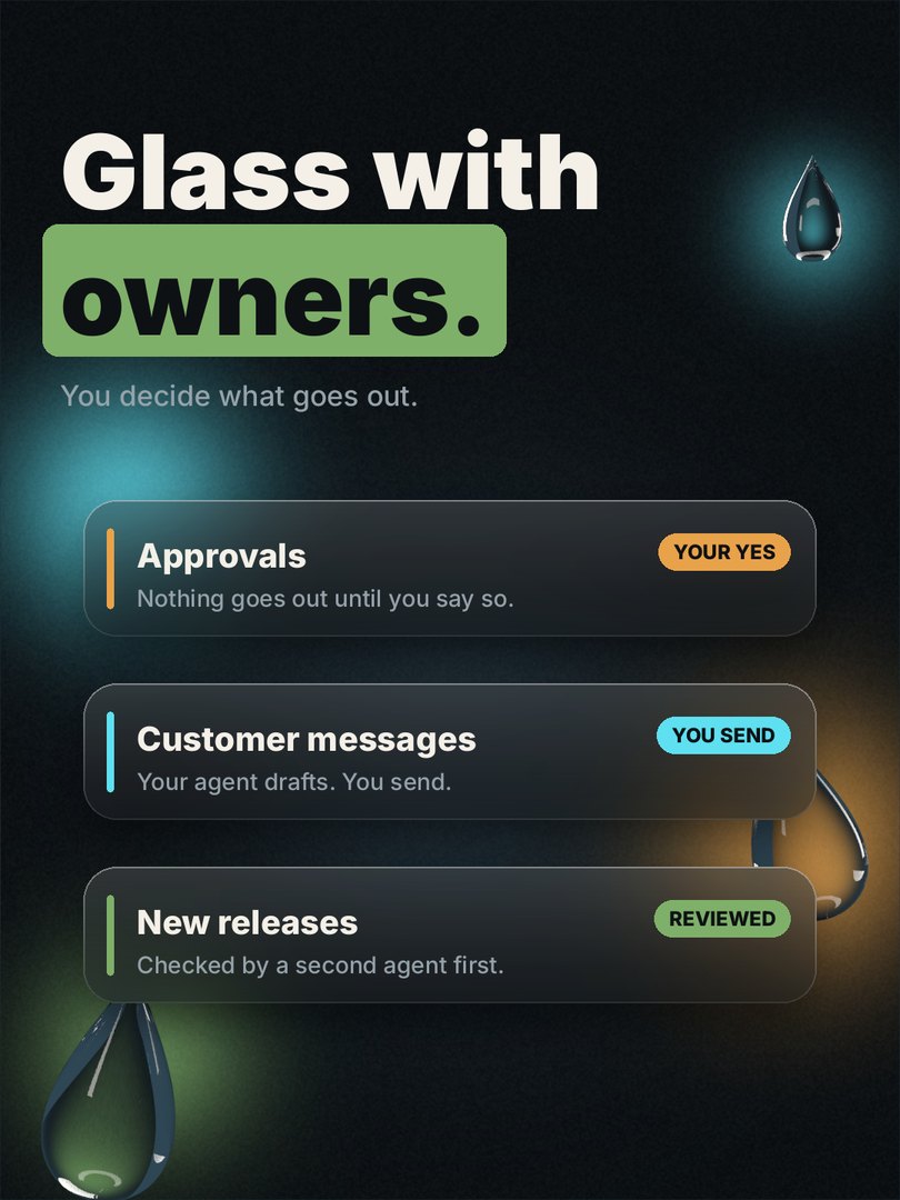 Glass with owners. You decide what goes out. Approvals: nothing goes out until you say so. Customer messages: your agent drafts, you send. New releases: checked by a second agent first.